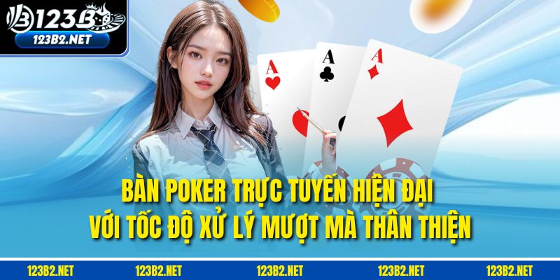 Bàn Poker trực tuyến hiện đại với tốc độ xử lý mượt mà, thân thiện