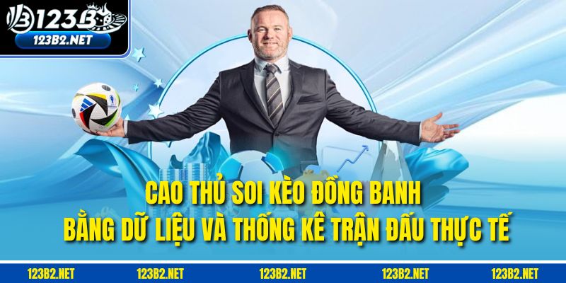 Cao thủ soi kèo đồng banh bằng dữ liệu và thống kê trận đấu thực tế
