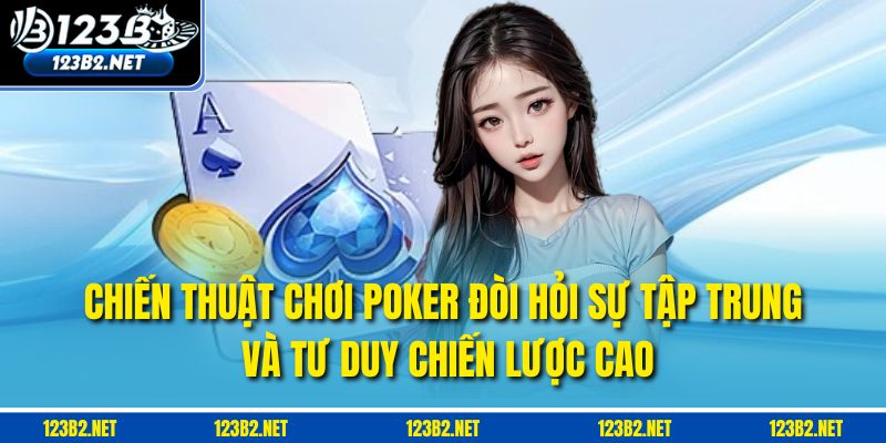 Chiến thuật chơi Poker đòi hỏi sự tập trung và tư duy chiến lược cao