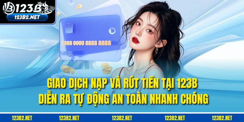 Giao dịch nạp và rút tiền tại 123B diễn ra tự động, an toàn, nhanh chóng