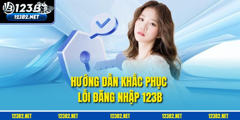 Hướng dẫn khắc phục lỗi đăng nhập 123b