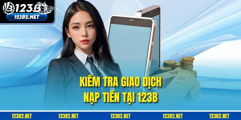 Kiểm tra giao dịch nạp tiền tại 123b 