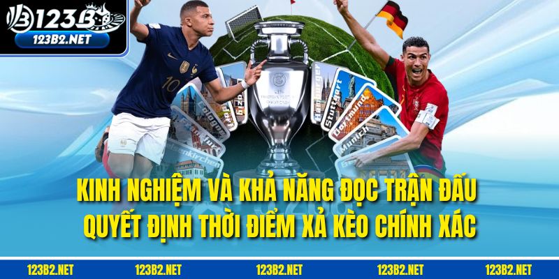 Kinh nghiệm và khả năng đọc trận đấu quyết định thời điểm xả kèo chính xác