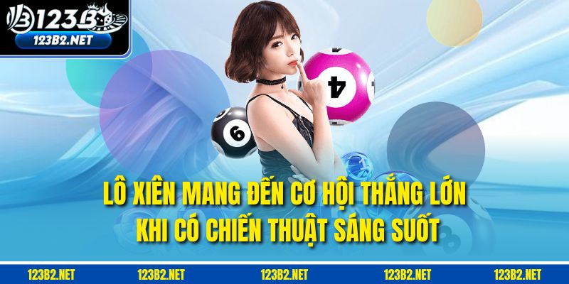 Lô xiên mang đến cơ hội thắng lớn khi có chiến thuật sáng suốt