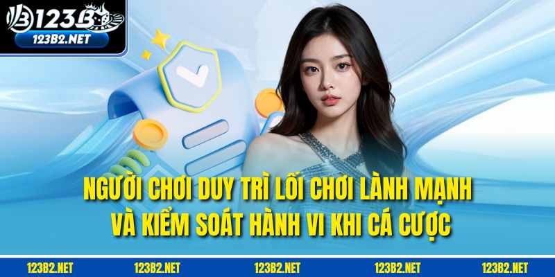 Người chơi duy trì lối chơi lành mạnh và kiểm soát hành vi khi cá cược