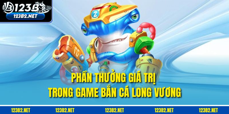 Phần thưởng giá trị trong game Bắn cá Long Vương