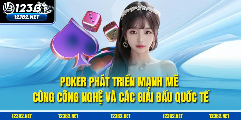 Poker phát triển mạnh mẽ cùng công nghệ và các giải đấu quốc tế