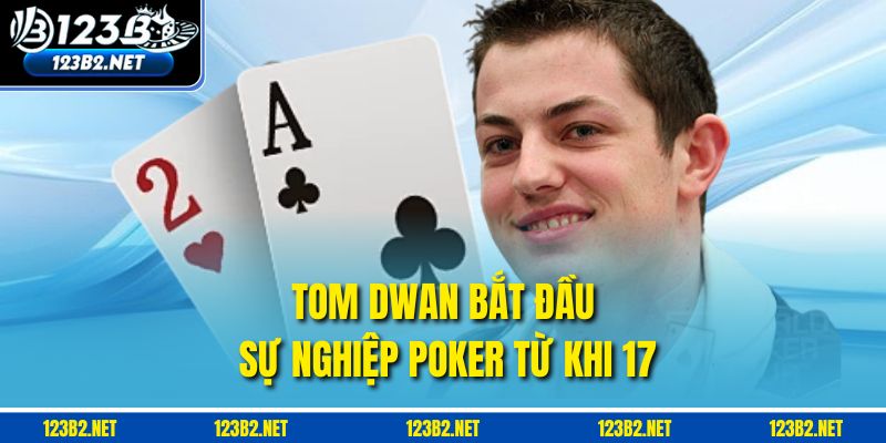 Tom Dwan bắt đầu sự nghiệp poker từ khi 17