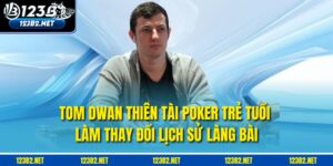 Tom Dwan – Thiên Tài Poker Trẻ Tuổi Làm Thay Đổi Lịch Sử Làng Bài